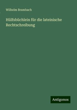 Hülfsbüchlein für die lateinische Rechtschreibung