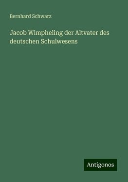 Jacob Wimpheling der Altvater des deutschen Schulwesens