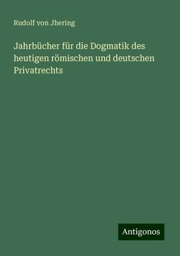 Jahrbücher für die Dogmatik des heutigen römischen und deutschen Privatrechts