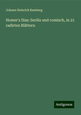 Homer's Ilias: Seriös und comisch, in 21 radirten Blättern