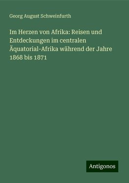 Im Herzen von Afrika: Reisen und Entdeckungen im centralen Äquatorial-Afrika während der Jahre 1868 bis 1871