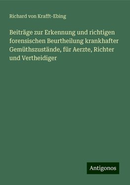 Beiträge zur Erkennung und richtigen forensischen Beurtheilung krankhafter Gemüthszustände, für Aerzte, Richter und Vertheidiger