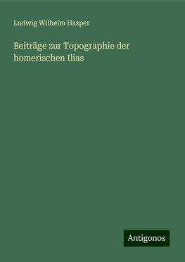 Beiträge zur Topographie der homerischen Ilias