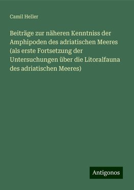 Beiträge zur näheren Kenntniss der Amphipoden des adriatischen Meeres (als erste Fortsetzung der Untersuchungen über die Litoralfauna des adriatischen Meeres)