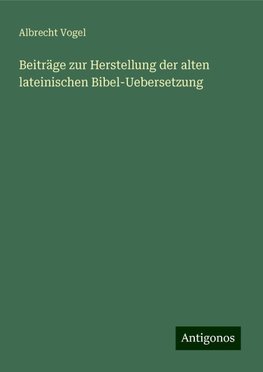 Beiträge zur Herstellung der alten lateinischen Bibel-Uebersetzung