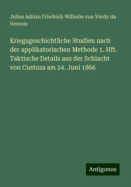 Kriegsgeschichtliche Studien nach der applikatorischen Methode 1. Hft. Taktische Details aus der Schlacht von Custoza am 24. Juni 1866