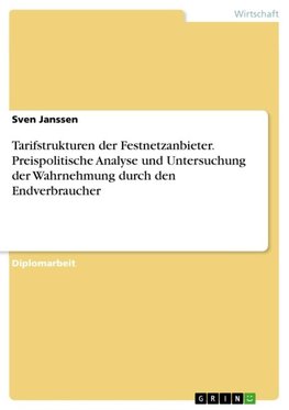 Tarifstrukturen der Festnetzanbieter. Preispolitische Analyse und Untersuchung der Wahrnehmung durch den Endverbraucher