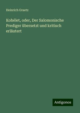 Kohélet, oder, Der Salomonische Prediger übersetzt und kritisch erläutert