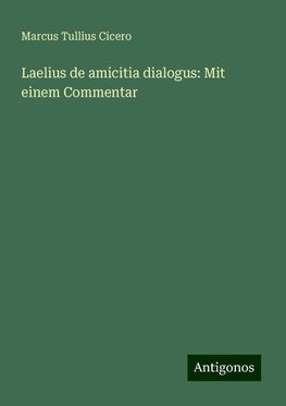 Laelius de amicitia dialogus: Mit einem Commentar