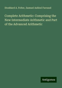 Complete Arithmetic: Comprising the New Intermediate Arithmetic and Part of the Advanced Arithmetic