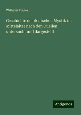 Geschichte der deutschen Mystik im Mittelalter nach den Quellen untersucht und dargestellt