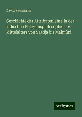 Geschichte der Attributenlehre in der jüdischen Religionsphilosophie des Mittelalters von Saadja bis Maimûni