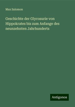 Geschichte der Glycosurie von Hippokrates bis zum Anfange des neunzehnten Jahrhunderts