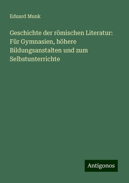 Geschichte der römischen Literatur: Für Gymnasien, höhere Bildungsanstalten und zum Selbstunterrichte