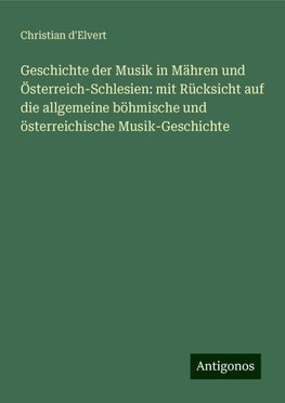 Geschichte der Musik in Mähren und Österreich-Schlesien: mit Rücksicht auf die allgemeine böhmische und österreichische Musik-Geschichte