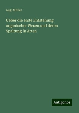 Ueber die erste Entstehung organischer Wesen und deren Spaltung in Arten