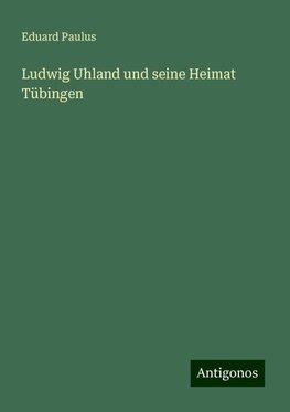 Ludwig Uhland und seine Heimat Tübingen