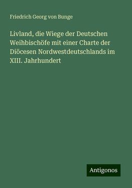 Livland, die Wiege der Deutschen Weihbischöfe mit einer Charte der Diöcesen Nordwestdeutschlands im XIII. Jahrhundert