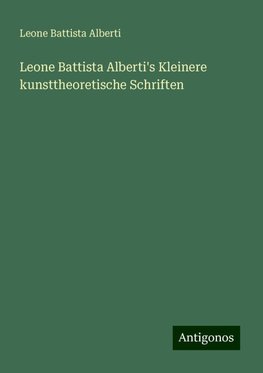 Leone Battista Alberti's Kleinere kunsttheoretische Schriften