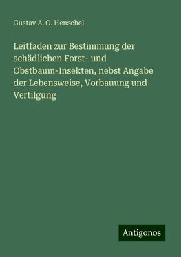 Leitfaden zur Bestimmung der schädlichen Forst- und Obstbaum-Insekten, nebst Angabe der Lebensweise, Vorbauung und Vertilgung