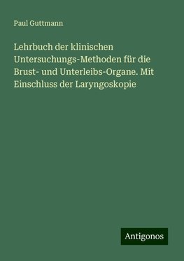 Lehrbuch der klinischen Untersuchungs-Methoden für die Brust- und Unterleibs-Organe. Mit Einschluss der Laryngoskopie