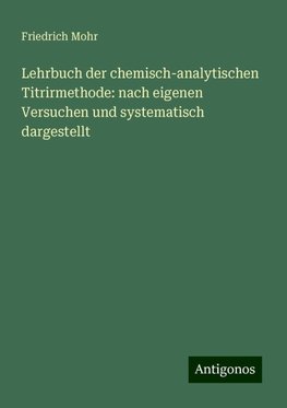 Lehrbuch der chemisch-analytischen Titrirmethode: nach eigenen Versuchen und systematisch dargestellt