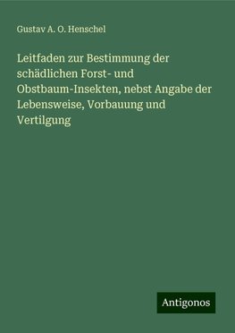 Leitfaden zur Bestimmung der schädlichen Forst- und Obstbaum-Insekten, nebst Angabe der Lebensweise, Vorbauung und Vertilgung