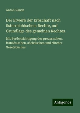 Der Erwerb der Erbschaft nach österreichischem Rechte, auf Grundlage des gemeinen Rechtes