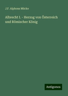 Albrecht I. - Herzog von Österreich und Römischer König