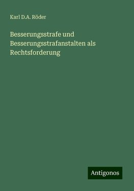 Besserungsstrafe und Besserungsstrafanstalten als Rechtsforderung