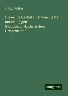 Die rechte Gestalt einer vom Staate unabhängigen Evangelisch-Lutherischen Ortsgemeinde