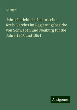 Jahresbericht des historischen Kreis-Vereins im Regierungsbezirke von Schwaben und Neuburg für die Jahre 1863 und 1864