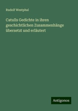 Catulls Gedichte in ihren geschichtlichen Zusammenhänge übersetzt und erläutert