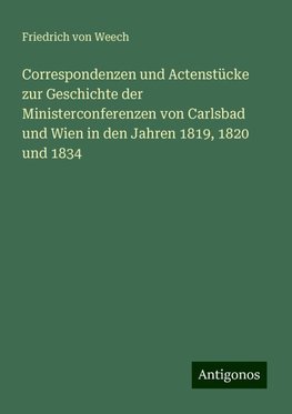 Correspondenzen und Actenstücke zur Geschichte der Ministerconferenzen von Carlsbad und Wien in den Jahren 1819, 1820 und 1834