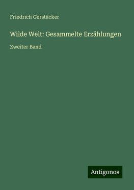 Wilde Welt: Gesammelte Erzählungen