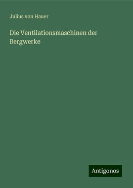 Die Ventilationsmaschinen der Bergwerke