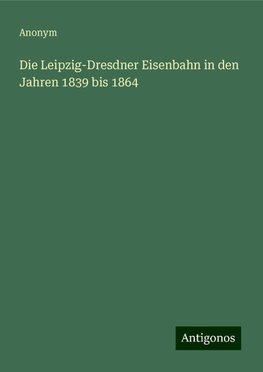 Die Leipzig-Dresdner Eisenbahn in den Jahren 1839 bis 1864