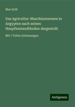 Das Agricultur-Maschinenwesen in Aegypten nach seinen Hauptbestandtheilen dargestellt