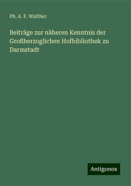 Beiträge zur näheren Kenntnis der Großherzoglichen Hofbibliothek zu Darmstadt