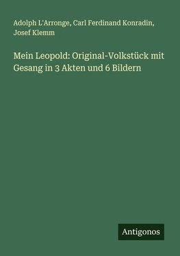 Mein Leopold: Original-Volkstück mit Gesang in 3 Akten und 6 Bildern