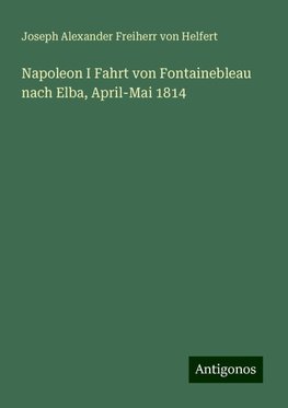 Napoleon I Fahrt von Fontainebleau nach Elba, April-Mai 1814