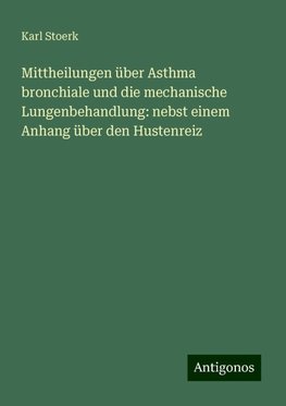 Mittheilungen über Asthma bronchiale und die mechanische Lungenbehandlung: nebst einem Anhang über den Hustenreiz