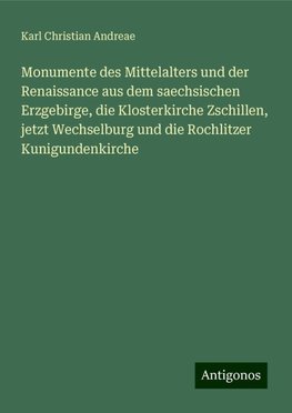 Monumente des Mittelalters und der Renaissance aus dem saechsischen Erzgebirge, die Klosterkirche Zschillen, jetzt Wechselburg und die Rochlitzer Kunigundenkirche