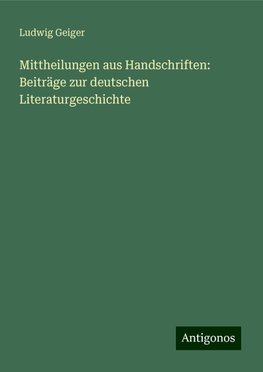 Mittheilungen aus Handschriften: Beiträge zur deutschen Literaturgeschichte