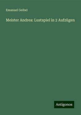 Meister Andrea: Lustspiel in 2 Aufzügen