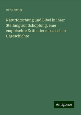 Naturforschung und Bibel in ihrer Stellung zur Schöpfung: eine empirischte Kritik der mosaischen Urgeschichte