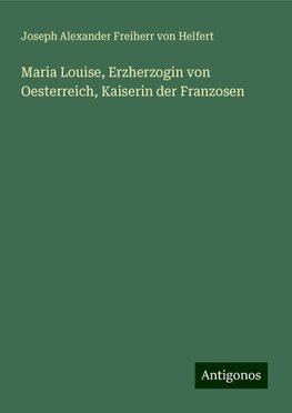 Maria Louise, Erzherzogin von Oesterreich, Kaiserin der Franzosen