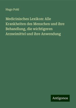 Medicinisches Lexikon: Alle Krankheiten des Menschen und ihre Behandlung, die wichtigeren Arzneimittel und ihre Anwendung