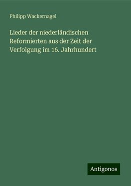 Lieder der niederländischen Reformierten aus der Zeit der Verfolgung im 16. Jahrhundert