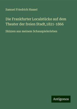 Die Frankfurter Localstücke auf dem Theater der freien Stadt,1821-1866